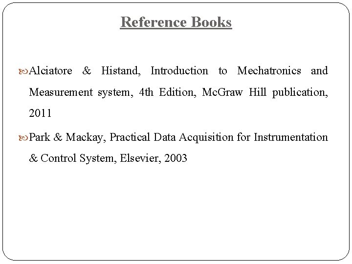 Reference Books Alciatore & Histand, Introduction to Mechatronics and Measurement system, 4 th Edition,