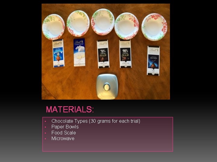 MATERIALS: • • Chocolate Types (30 grams for each trial) Paper Bowls Food Scale