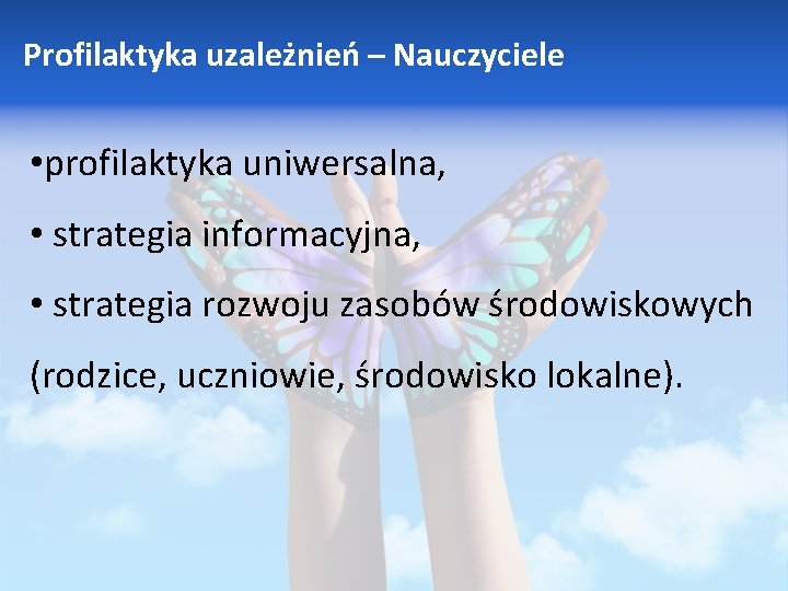 Profilaktyka uzależnień – Nauczyciele • profilaktyka uniwersalna, • strategia informacyjna, • strategia rozwoju zasobów