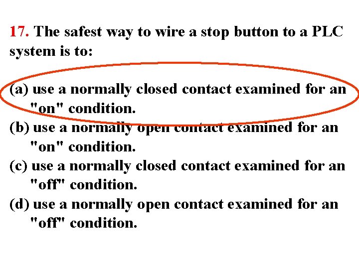 17. The safest way to wire a stop button to a PLC system is