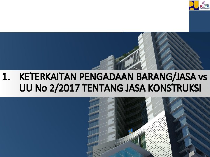 1. KETERKAITAN PENGADAAN BARANG/JASA vs UU No 2/2017 TENTANG JASA KONSTRUKSI 