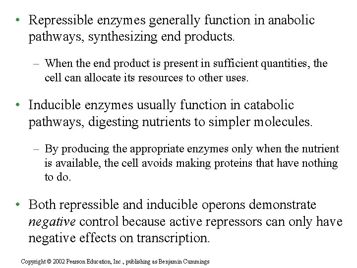  • Repressible enzymes generally function in anabolic pathways, synthesizing end products. – When