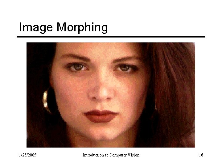 Image Morphing 1/25/2005 Introduction to Computer Vision 16 