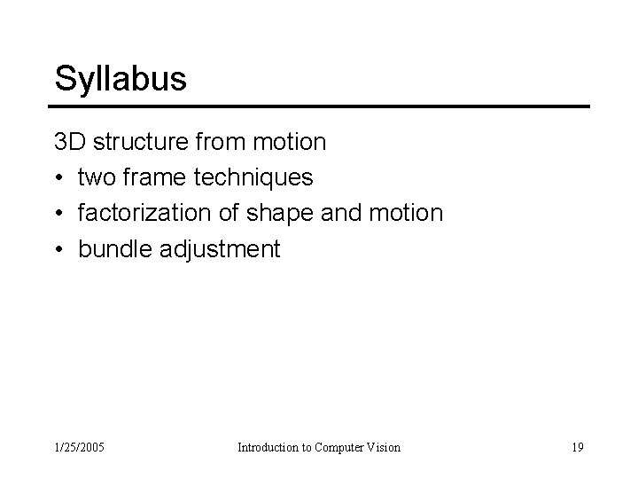 Syllabus 3 D structure from motion • two frame techniques • factorization of shape