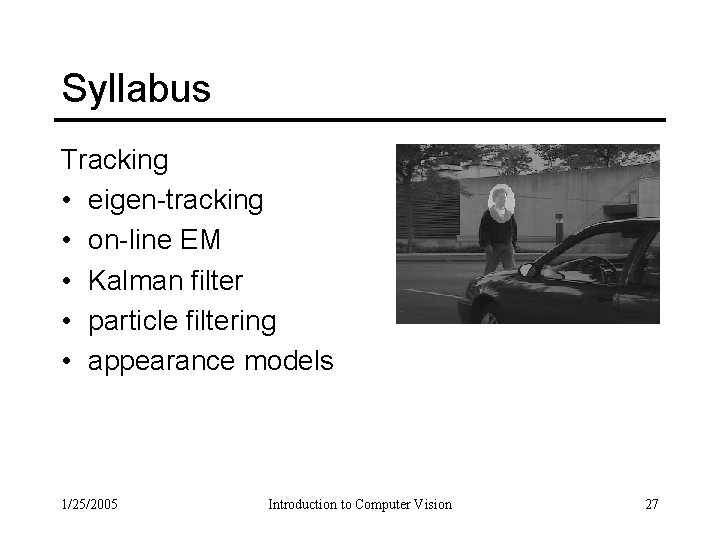 Syllabus Tracking • eigen-tracking • on-line EM • Kalman filter • particle filtering •