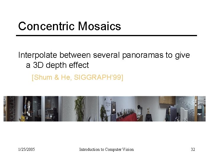 Concentric Mosaics Interpolate between several panoramas to give a 3 D depth effect [Shum