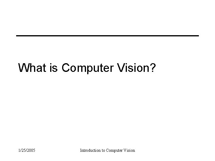 What is Computer Vision? 1/25/2005 Introduction to Computer Vision 