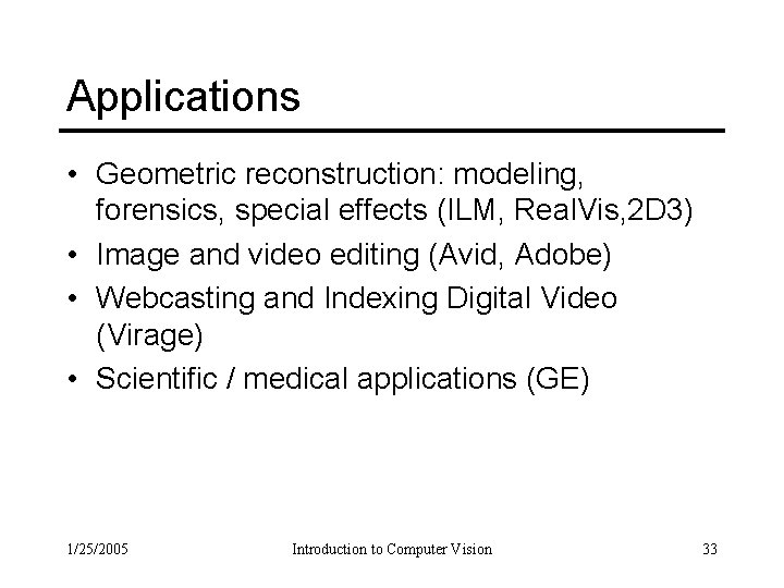 Applications • Geometric reconstruction: modeling, forensics, special effects (ILM, Real. Vis, 2 D 3)