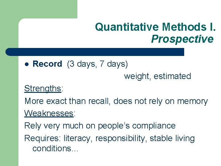 Quantitative Methods I. Prospective Record (3 days, 7 days) weight, estimated Strengths: More exact