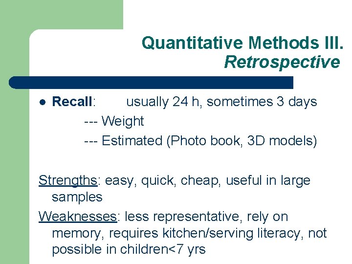 Quantitative Methods III. Retrospective l Recall: usually 24 h, sometimes 3 days --- Weight