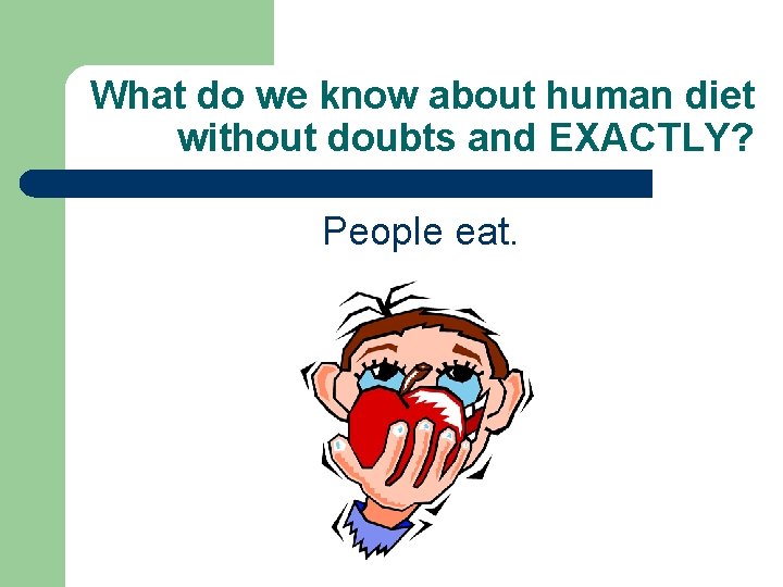 What do we know about human diet without doubts and EXACTLY? People eat. 