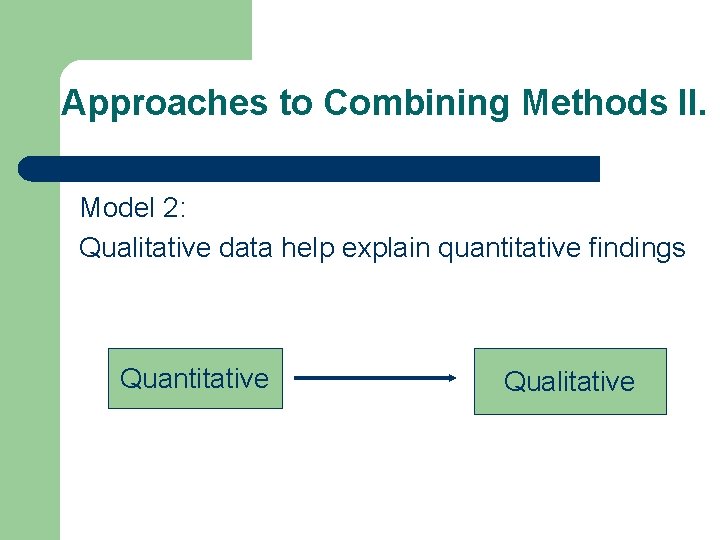 Approaches to Combining Methods II. Model 2: Qualitative data help explain quantitative findings Quantitative