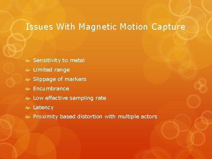 Issues With Magnetic Motion Capture Sensitivity to metal Limited range Slippage of markers Encumbrance
