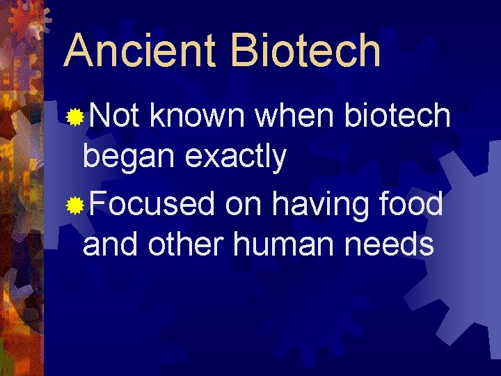 Ancient Biotech ®Not known when biotech began exactly ®Focused on having food and other