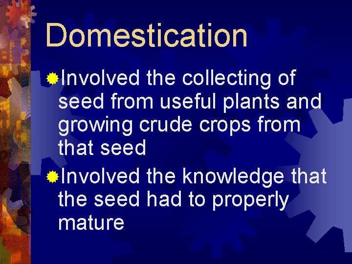 Domestication ®Involved the collecting of seed from useful plants and growing crude crops from