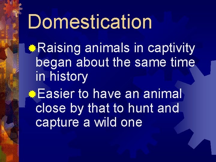 Domestication ®Raising animals in captivity began about the same time in history ®Easier to
