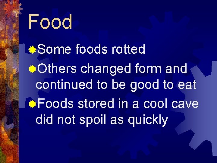 Food ®Some foods rotted ®Others changed form and continued to be good to eat