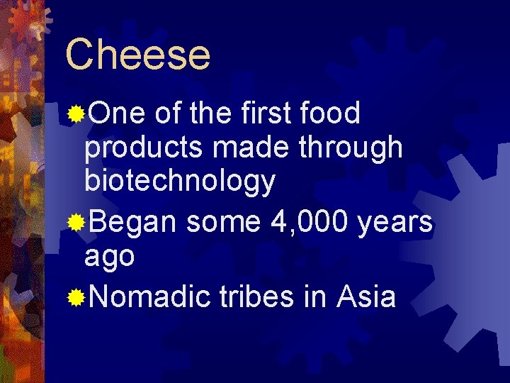 Cheese ®One of the first food products made through biotechnology ®Began some 4, 000