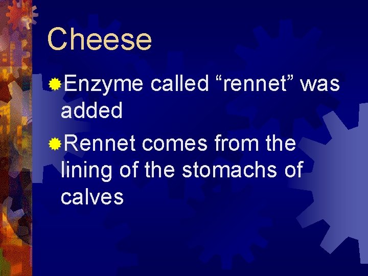 Cheese ®Enzyme called “rennet” was added ®Rennet comes from the lining of the stomachs