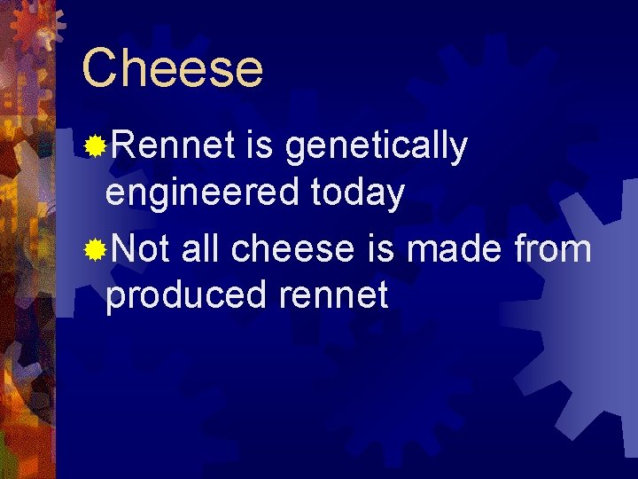 Cheese ®Rennet is genetically engineered today ®Not all cheese is made from produced rennet