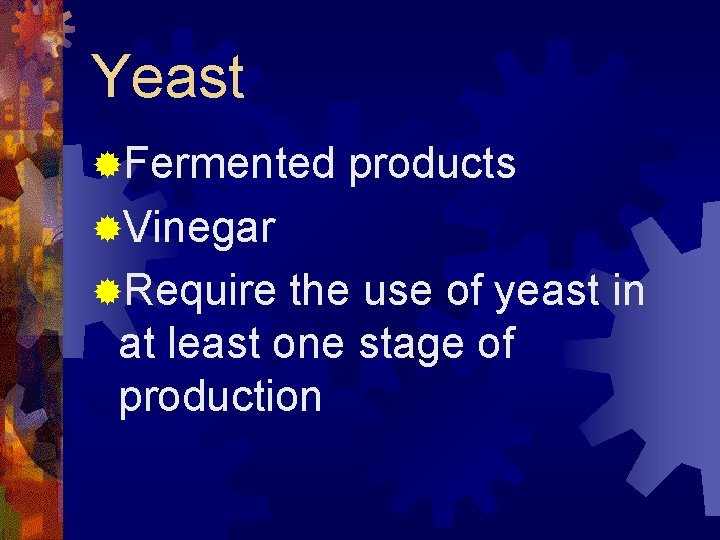 Yeast ®Fermented products ®Vinegar ®Require the use of yeast in at least one stage