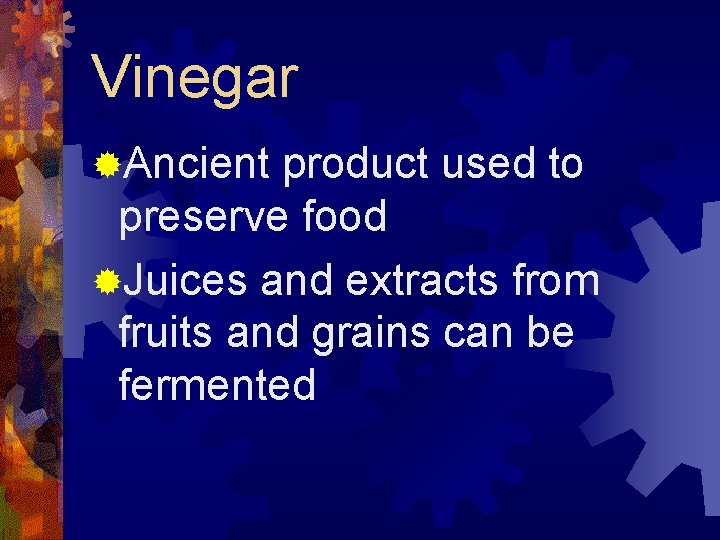 Vinegar ®Ancient product used to preserve food ®Juices and extracts from fruits and grains