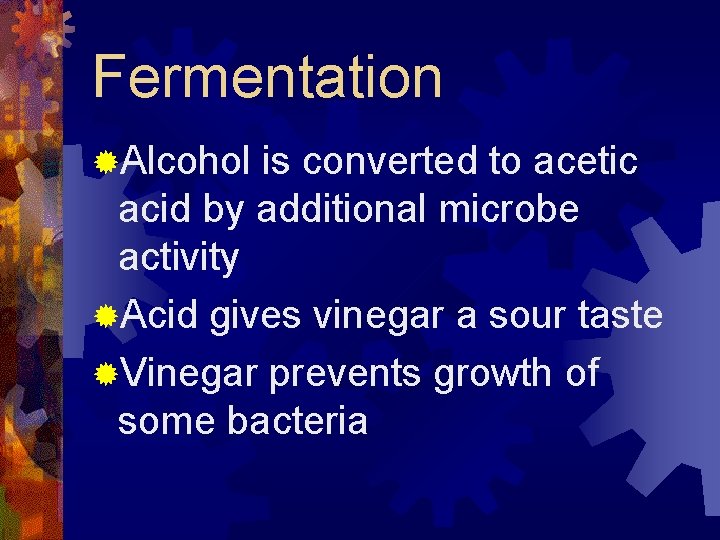 Fermentation ®Alcohol is converted to acetic acid by additional microbe activity ®Acid gives vinegar