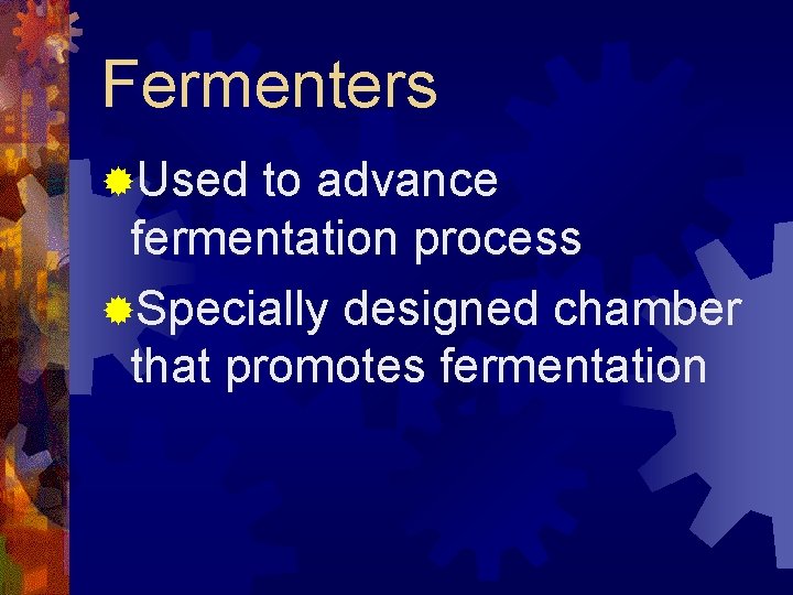 Fermenters ®Used to advance fermentation process ®Specially designed chamber that promotes fermentation 