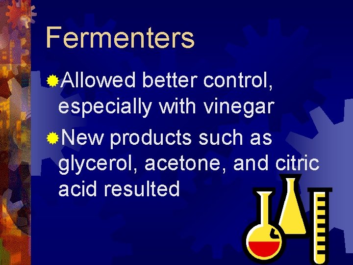 Fermenters ®Allowed better control, especially with vinegar ®New products such as glycerol, acetone, and