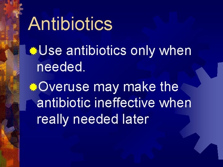 Antibiotics ®Use antibiotics only when needed. ®Overuse may make the antibiotic ineffective when really