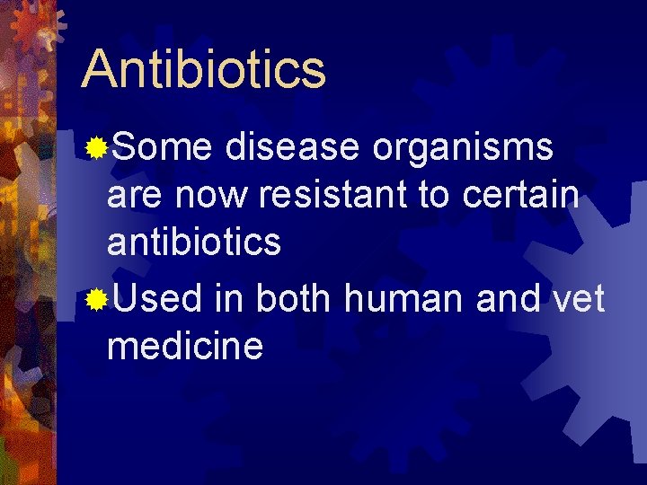 Antibiotics ®Some disease organisms are now resistant to certain antibiotics ®Used in both human