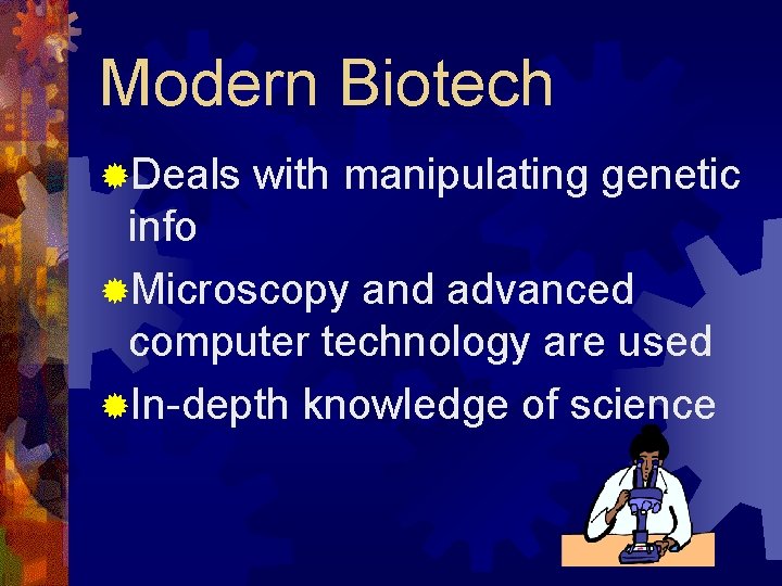 Modern Biotech ®Deals with manipulating genetic info ®Microscopy and advanced computer technology are used