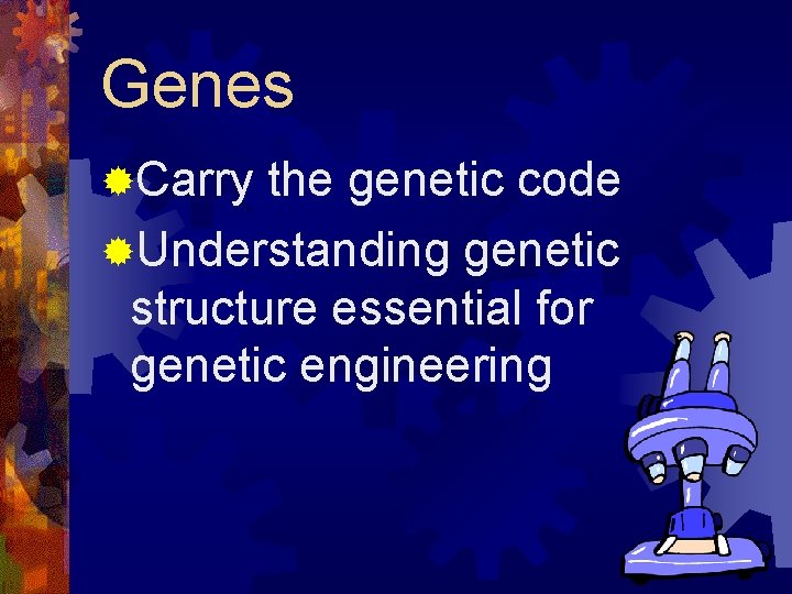 Genes ®Carry the genetic code ®Understanding genetic structure essential for genetic engineering 