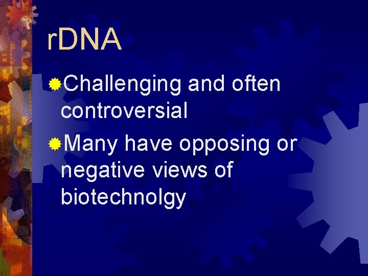 r. DNA ®Challenging and often controversial ®Many have opposing or negative views of biotechnolgy