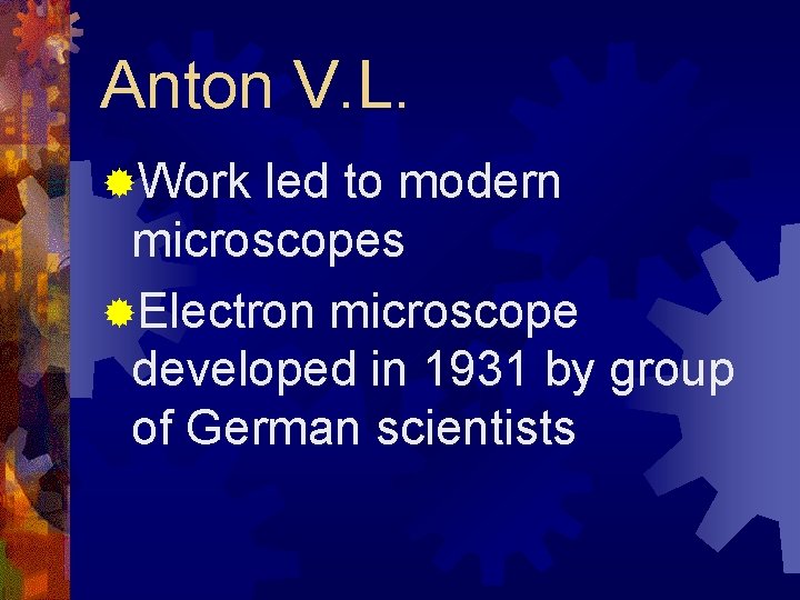 Anton V. L. ®Work led to modern microscopes ®Electron microscope developed in 1931 by