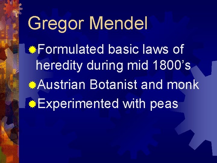 Gregor Mendel ®Formulated basic laws of heredity during mid 1800’s ®Austrian Botanist and monk