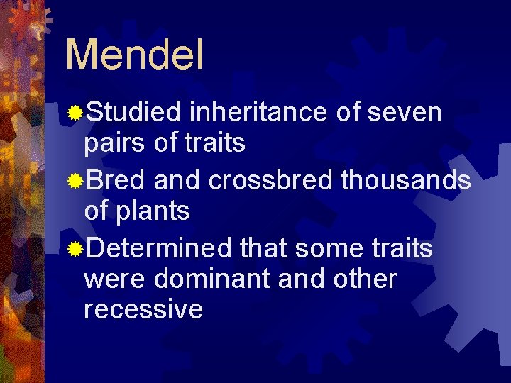 Mendel ®Studied inheritance of seven pairs of traits ®Bred and crossbred thousands of plants