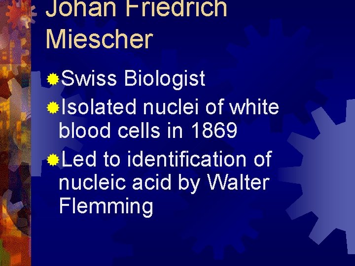 Johan Friedrich Miescher ®Swiss Biologist ®Isolated nuclei of white blood cells in 1869 ®Led