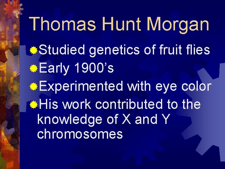 Thomas Hunt Morgan ®Studied genetics of fruit flies ®Early 1900’s ®Experimented with eye color
