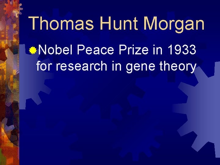 Thomas Hunt Morgan ®Nobel Peace Prize in 1933 for research in gene theory 