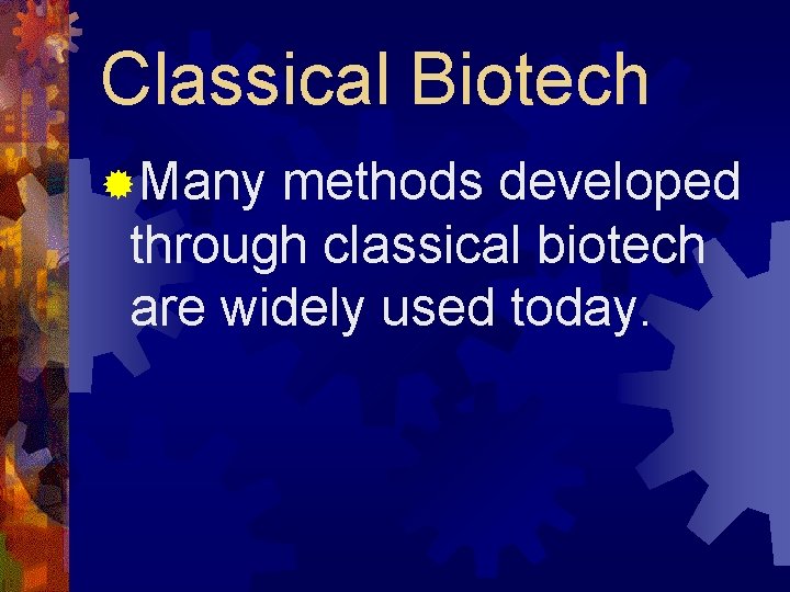 Classical Biotech ®Many methods developed through classical biotech are widely used today. 