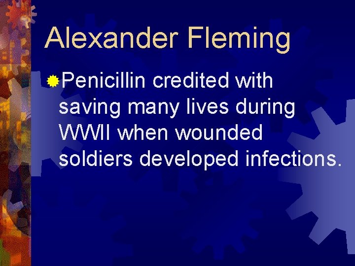 Alexander Fleming ®Penicillin credited with saving many lives during WWII when wounded soldiers developed