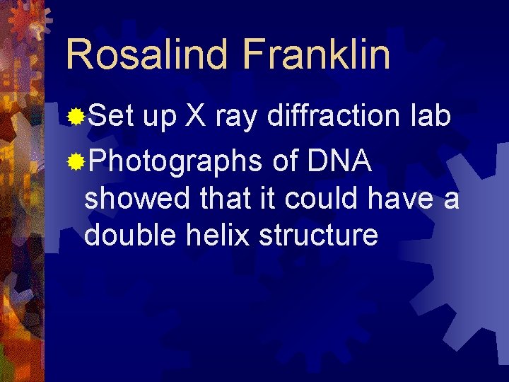 Rosalind Franklin ®Set up X ray diffraction lab ®Photographs of DNA showed that it