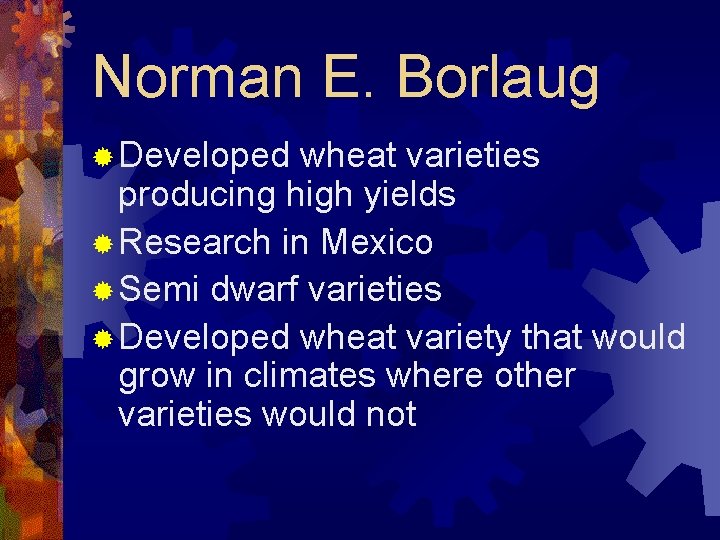 Norman E. Borlaug ® Developed wheat varieties producing high yields ® Research in Mexico