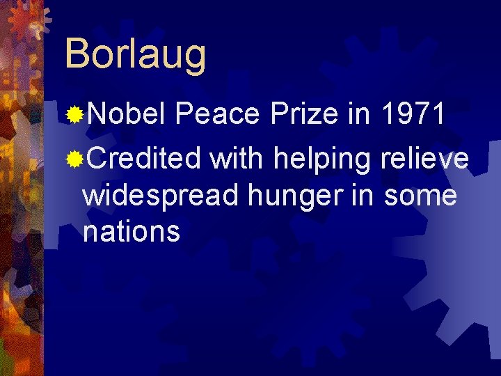 Borlaug ®Nobel Peace Prize in 1971 ®Credited with helping relieve widespread hunger in some