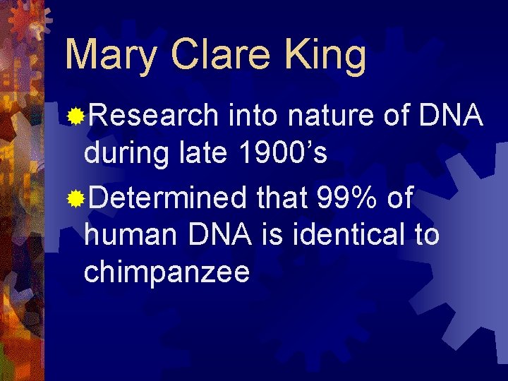 Mary Clare King ®Research into nature of DNA during late 1900’s ®Determined that 99%