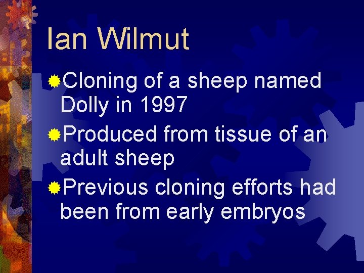 Ian Wilmut ®Cloning of a sheep named Dolly in 1997 ®Produced from tissue of