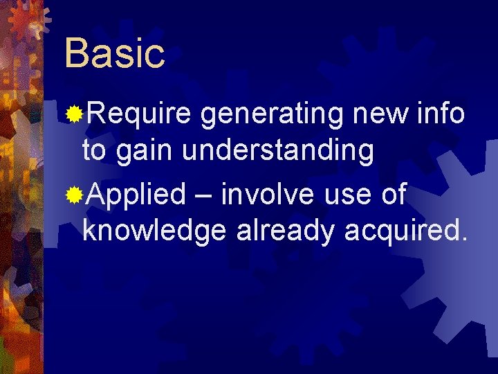 Basic ®Require generating new info to gain understanding ®Applied – involve use of knowledge