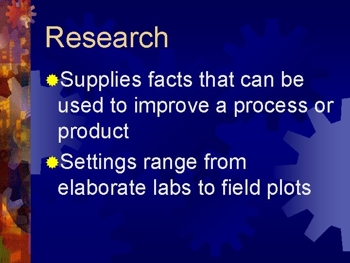 Research ®Supplies facts that can be used to improve a process or product ®Settings