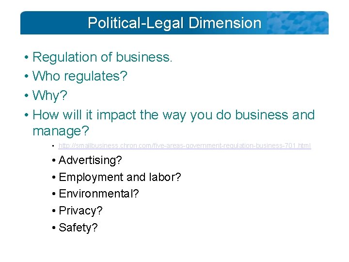 Political-Legal Dimension • Regulation of business. • Who regulates? • Why? • How will